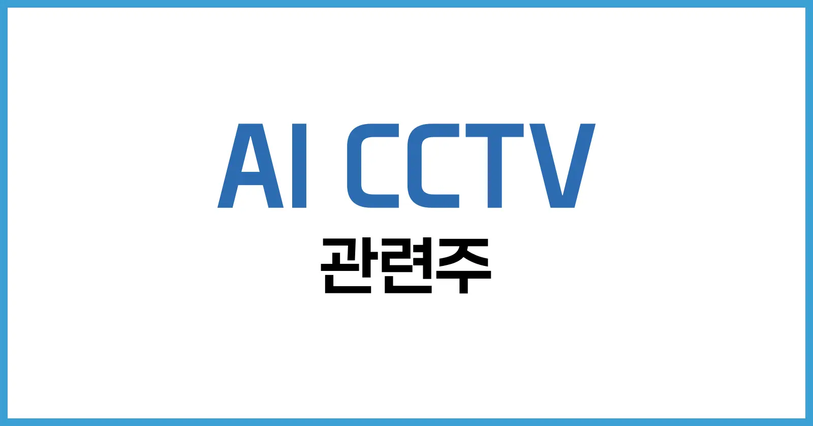 AI CCTV 관련주 2025 투자 | 스마트시티·보안 산업 성장주 완전 분석 1 AI CCTV 시장 전망과 정책 드라이브