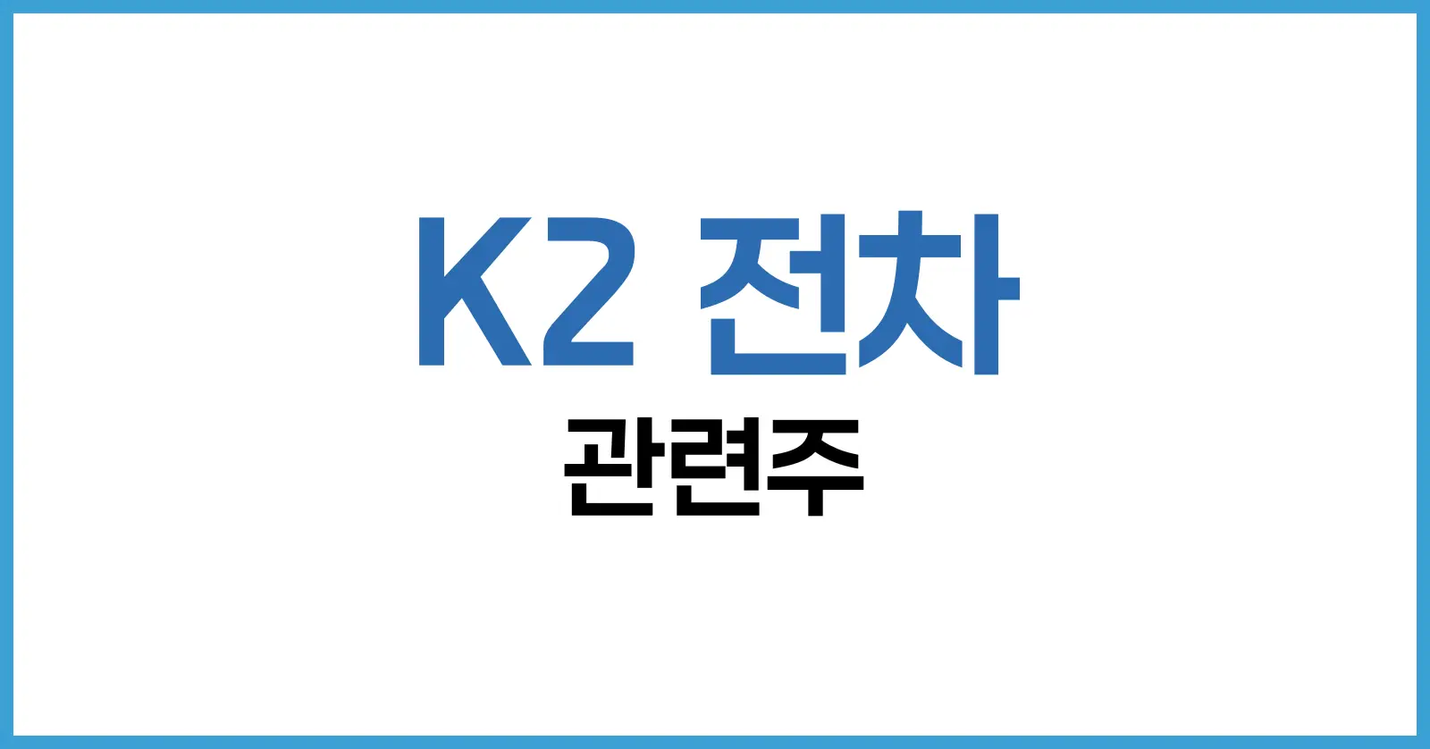 K2 전차 관련주 총정리 | 수출 수혜 기대주와 투자 전략 분석 1 K2 전차 관련주란?
